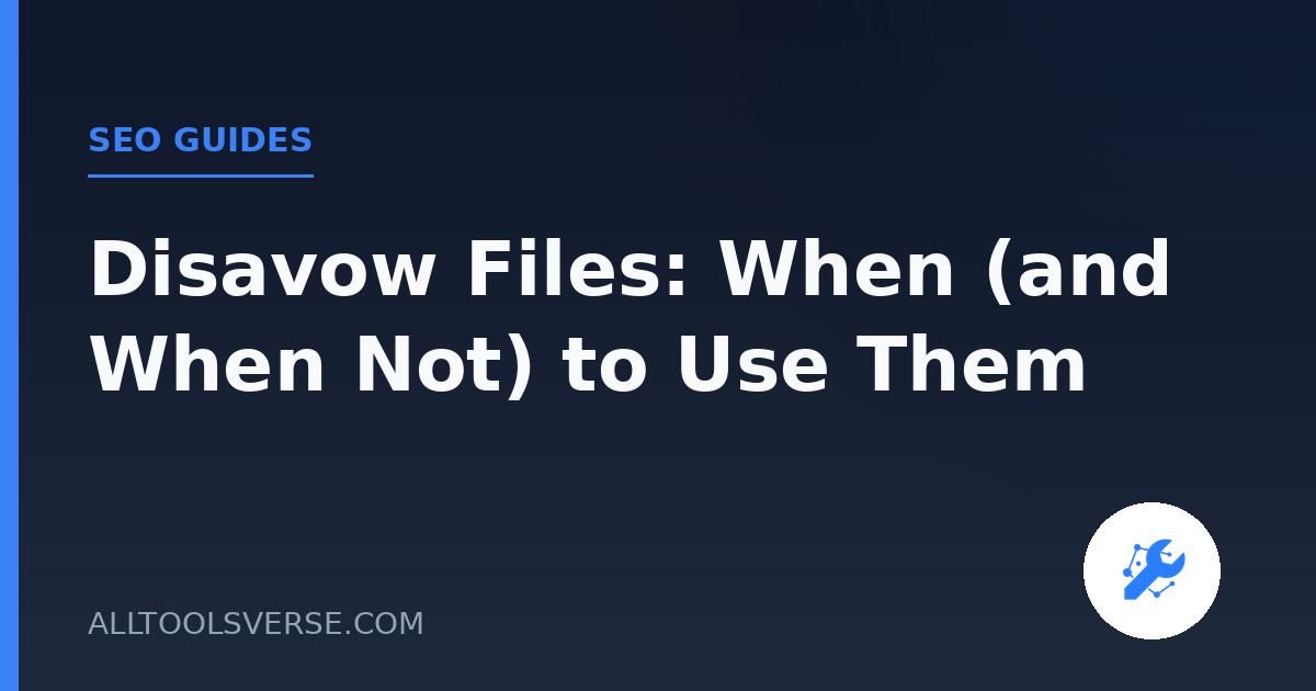 Disavow Files: When (and When Not) to Use Them